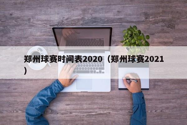 郑州球赛时间表2020（郑州球赛2021）
